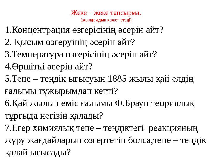 Жеке – жеке тапсырма. (жылдамдық қажет етеді) 1.Концентрация өзгерісінің әсерін айт? 2. Қысым өзгеруінің әсерін айт? 3.Температу