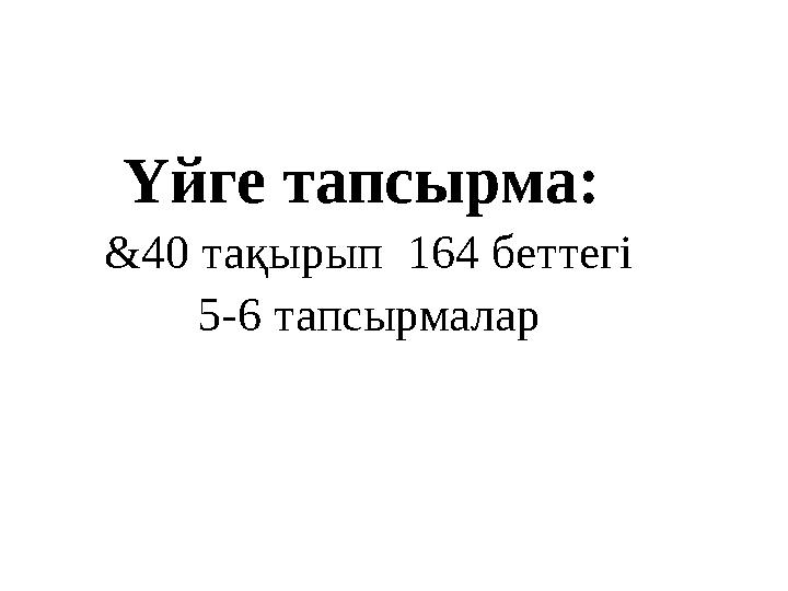 Үйге тапсырма: &40 тақырып 164 беттегі 5-6 тапсырмалар