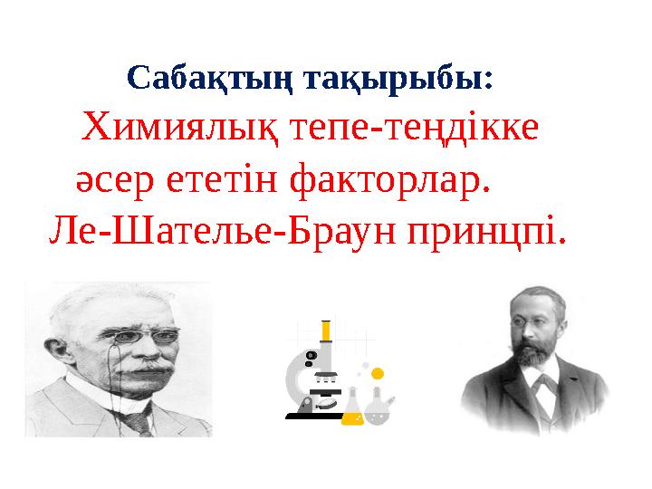 Сабақтың тақырыбы: Химиялық тепе-теңдікке әсер ететін факторлар. Ле-Шателье-Браун принцпі.