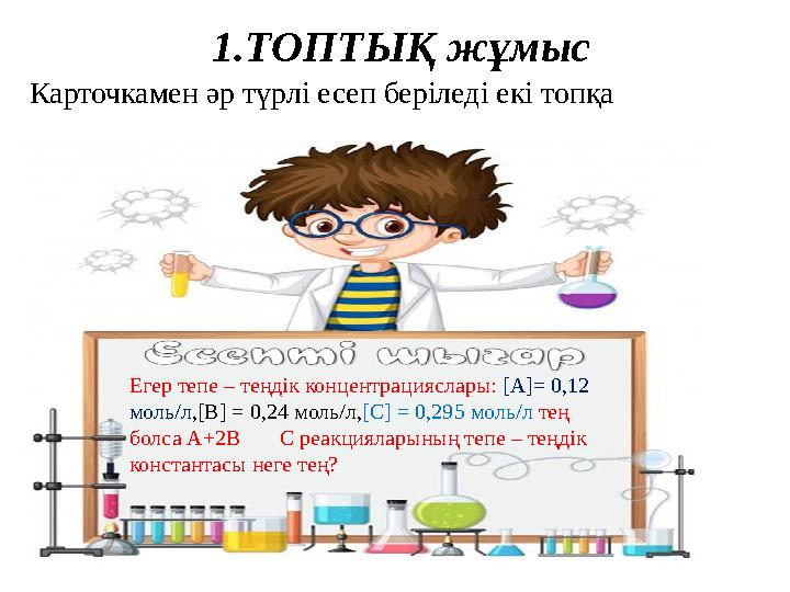 1.ТОПТЫҚ жұмыс Карточкамен әр түрлі есеп беріледі екі топқа Егер тепе – теңдік концентрацияслары: [А]= 0,12 моль/л,[В] = 0,24