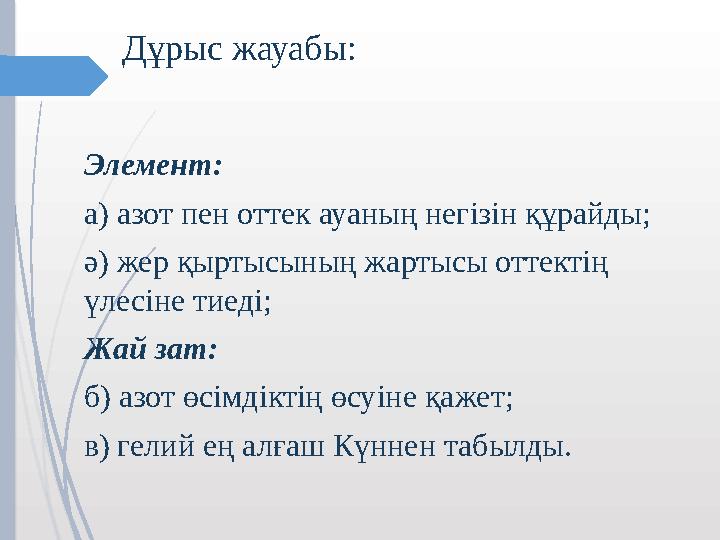 Дұрыс жауабы: Элемент: а) азот пен оттек ауаның негізін құрайды; ә) жер қыртысының жартысы оттектің үлесіне тиеді;