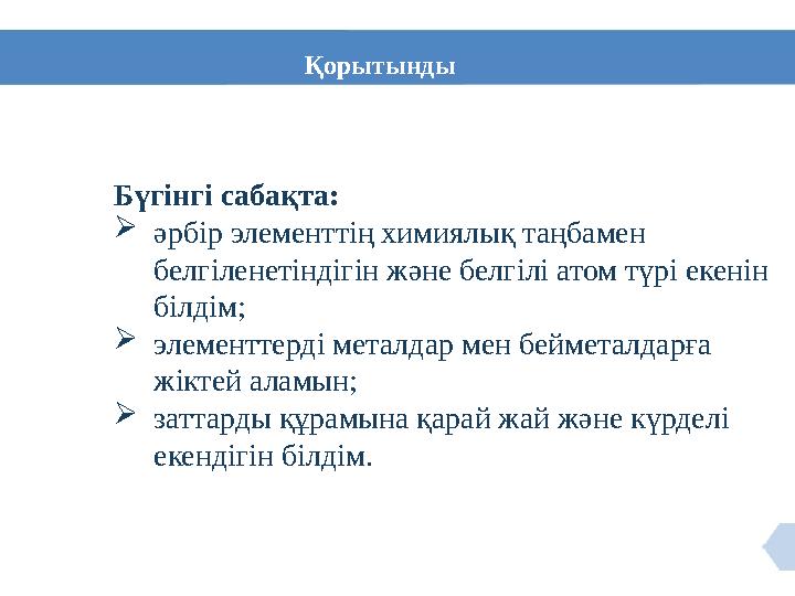 Қорытынды Бүгінгі сабақта: әрбір элементтің химиялық таңбамен белгіленетіндігін және белгілі атом түрі екенін бі