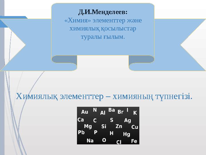 Химиялық элементтер – химияның түпнегізі. Д.И.Менделеев: «Химия» элементтер және химиялық қосылыстар туралы ғылым