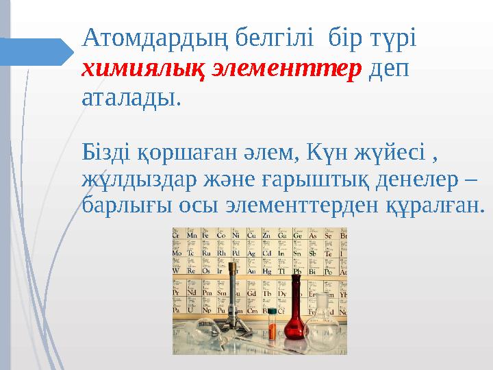 Атомдардың белгілі бір түрі химиялық элементтер деп аталады. Бізді қоршаған әлем, Күн жүйесі , жұлдыздар және