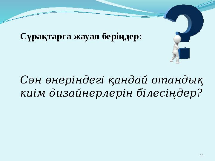 11 Сұрақтарға жауап беріңдер: Сән өнеріндегі қандай отандық киім дизайнерлерін білесіңдер?