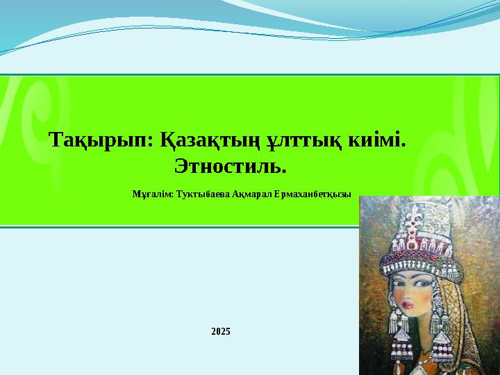 2025 Тақырып: Қазақтың ұлттық киімі. Этностиль. Мұғалім: Туктыбаева Ақмарал Ермаханбетқызы