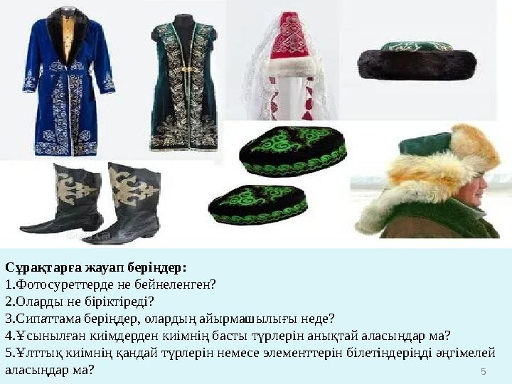 5 Сұрақтарға жауап беріңдер: 1.Фотосуреттерде не бейнеленген? 2.Оларды не біріктіреді? 3.Сипаттама беріңдер, олардың айырмашыл