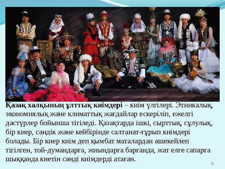 6 Қазақ халқының ұлттық киімдері – киім үлгілері. Этникалық, экономиялық және климаттық жағдайлар ескеріліп, ежелгі дәстүрлер