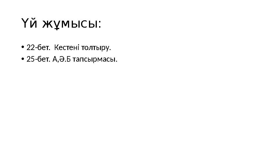 Үй жұмысы: •22-бет. Кестені толтыру. •25-бет. А,Ә.Б тапсырмасы.