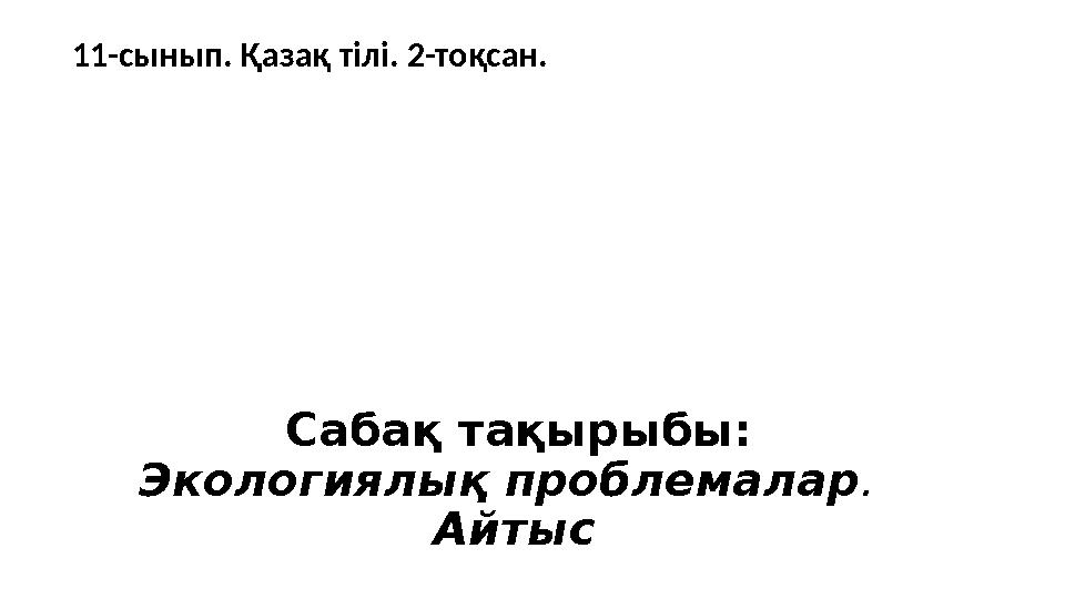 Сабақ тақырыбы: Экологиялық проблемалар . Айтыс 11-сынып. Қазақ тілі. 2-тоқсан.