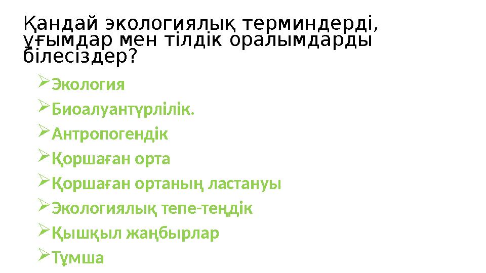 Қандай экологиялық терминдерді, ұғымдар мен тілдік оралымдарды білесіздер? Экология Биоалуантүрлілік. Антропогендік Қорша