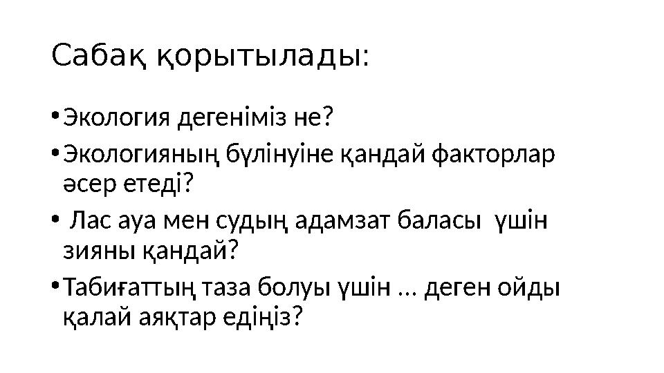 Сабақ қорытылады: •Экология дегеніміз не? •Экологияның бүлінуіне қандай факторлар әсер етеді? • Лас ауа мен судың адамзат балас