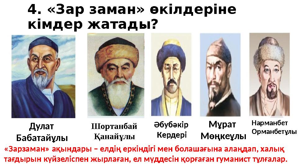 4. «Зар заман» өкілдеріне кімдер жатады? Дулат Бабатайұлы Шортанбай Қанайұлы Әбубәкір Кердері Мұрат Мөңкеұлы Нарманбет