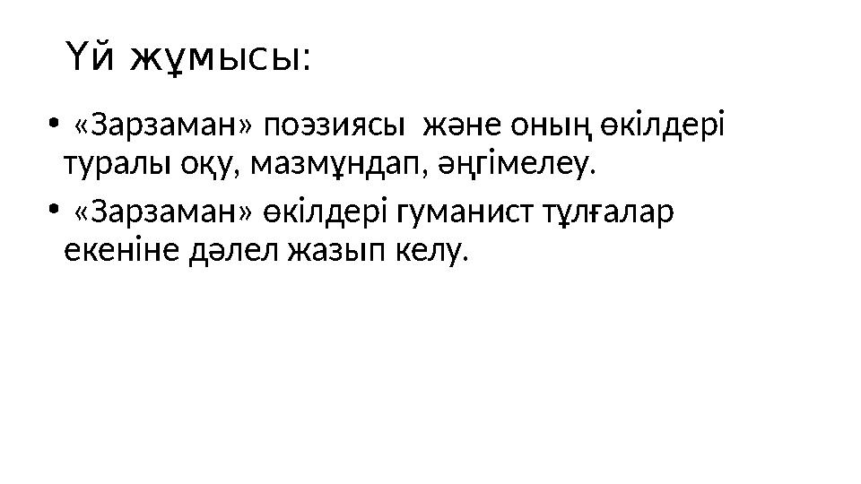 Үй жұмысы: • «Зарзаман» поэзиясы және оның өкілдері туралы оқу, мазмұндап, әңгімелеу. • «Зарзаман» өкілдері гуманист тұлғалар