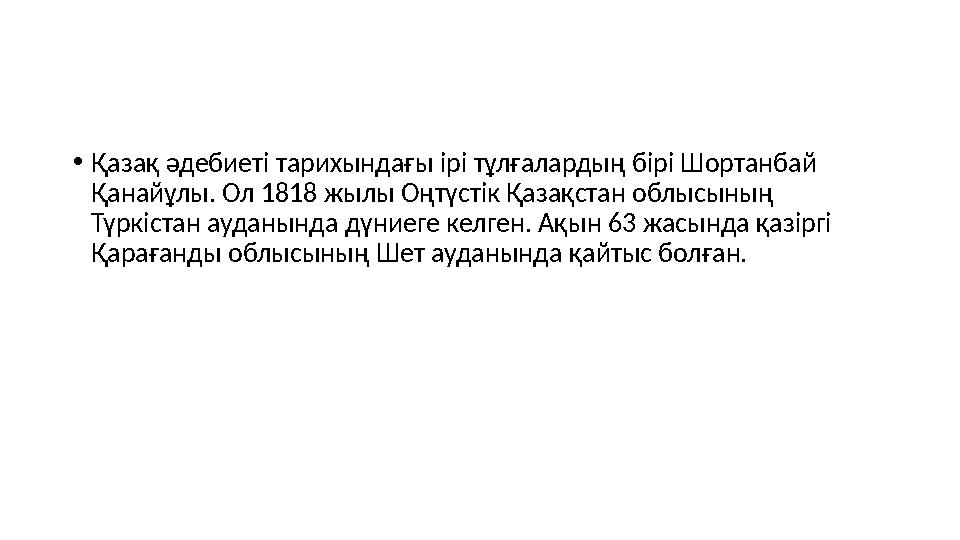 •Қазақ әдебиеті тарихындағы ірі тұлғалардың бірі Шортанбай Қанайұлы. Ол 1818 жылы Оңтүстік Қазақстан облысының Түркістан аудан