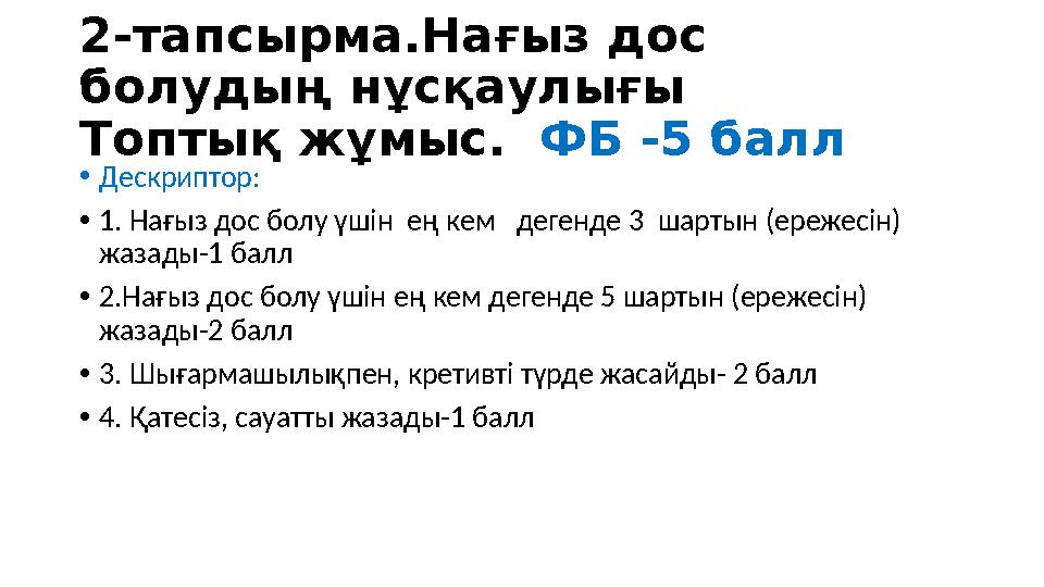 2-тапсырма.Нағыз дос болудың нұсқаулығы Топтық жұмыс. ФБ -5 балл •Дескриптор: •1. Нағыз дос болу үшін ең кем дегенде 3 ша