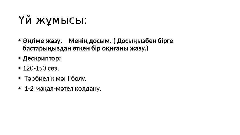 Үй жұмысы: •Әңгіме жазу. Менің досым. ( Досыңызбен бірге бастарыңыздан өткен бір оқиғаны жазу.) •Дескриптор: •120-150 сөз