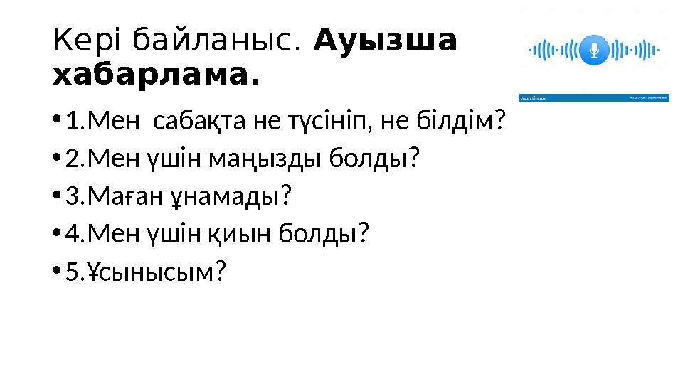 Кері байланыс. Ауызша хабарлама. •1.Мен сабақта не түсініп, не білдім? •2.Мен үшін маңызды болды? •3.Маған ұнамады? •4.Мен ү