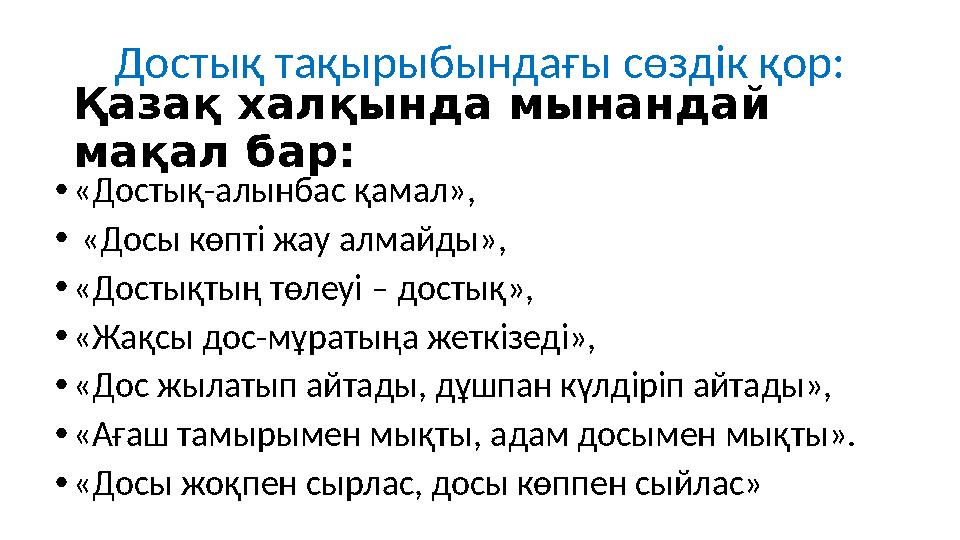 Қазақ халқында мынандай мақал бар: •«Достық-алынбас қамал», • «Досы көпті жау алмайды», •«Достықтың төлеуі – достық», •«Жақс