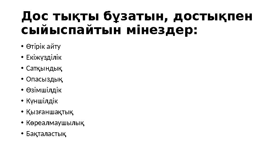 Дос тықты бұзатын, достықпен сыйыспайтын мінездер: •Өтірік айту •Екіжүзділік •Сатқындық •Опасыздық •Өзімшілдік •Күншілдік •Қызғ