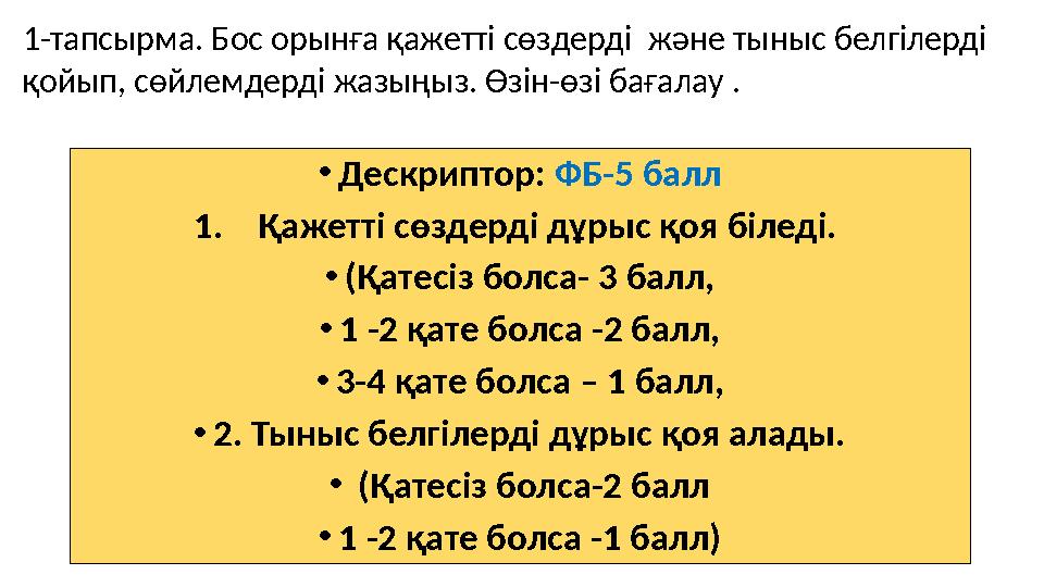 •Дескриптор: ФБ-5 балл 1.Қажетті сөздерді дұрыс қоя біледі. •(Қатесіз болса- 3 балл, •1 -2 қате болса -2 балл, •3-4 қате болса