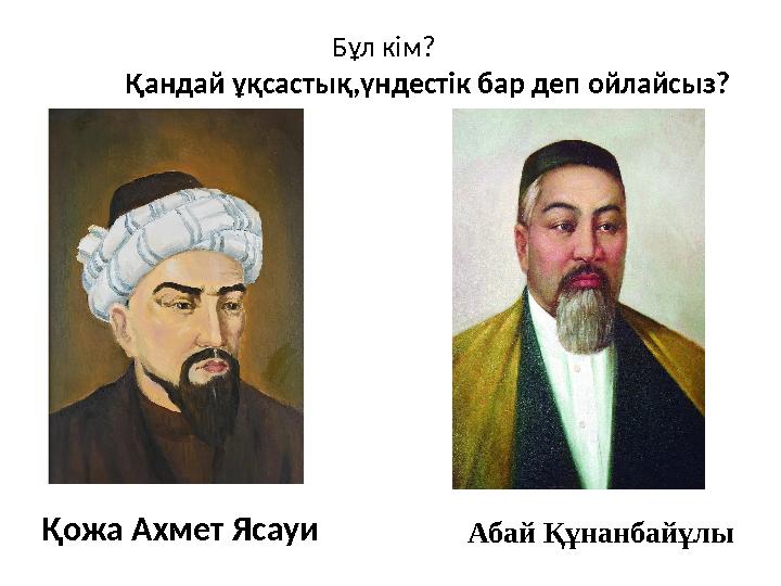 Бұл кім? Қожа Ахмет Ясауи Абай Құнанбайұлы Қандай ұқсастық,үндестік бар деп ойлайсыз?