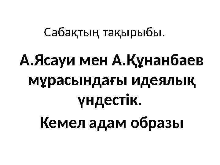 Сабақтың тақырыбы. А.Ясауи мен А.Құнанбаев мұрасындағы идеялық үндестік. Кемел адам образы