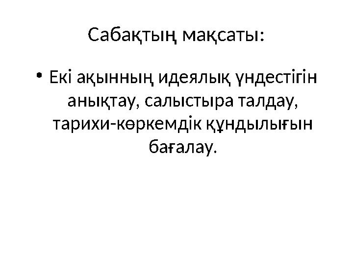 Сабақтың мақсаты: •Екі ақынның идеялық үндестігін анықтау, салыстыра талдау, тарихи-көркемдік құндылығын бағалау.