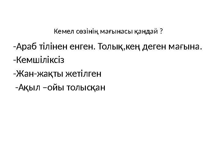 Кемел сөзінің мағынасы қандай ? -Араб тілінен енген. Толық,кең деген мағына. -Кемшіліксіз -Жан-жақты жетілген -Ақыл –ойы толыс