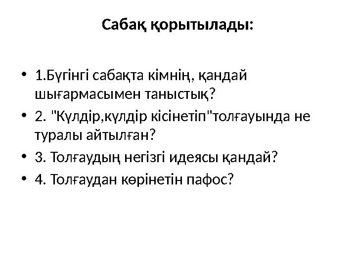 Сабақ қорытылады: •1.Бүгінгі сабақта кімнің, қандай шығармасымен таныстық? •2. "Күлдір,күлдір кісінетіп"толғауында не туралы а