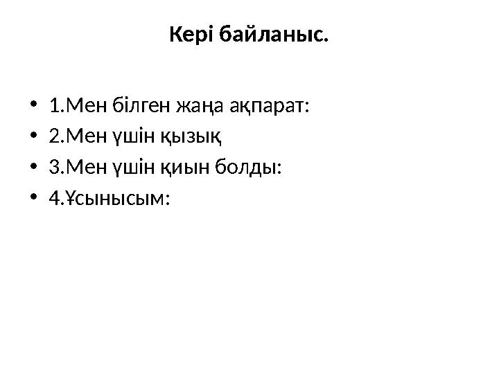 Кері байланыс. •1.Мен білген жаңа ақпарат: •2.Мен үшін қызық •3.Мен үшін қиын болды: •4.Ұсынысым:
