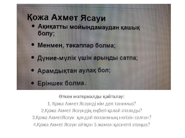 Өткен материалды қайталау: 1. Қожа Ахмет Ясауиді кім деп танимыз? 2.Қожа Ахмет Ясауидің еңбегі қалай аталады? 3.Қожа АхметЯсауи