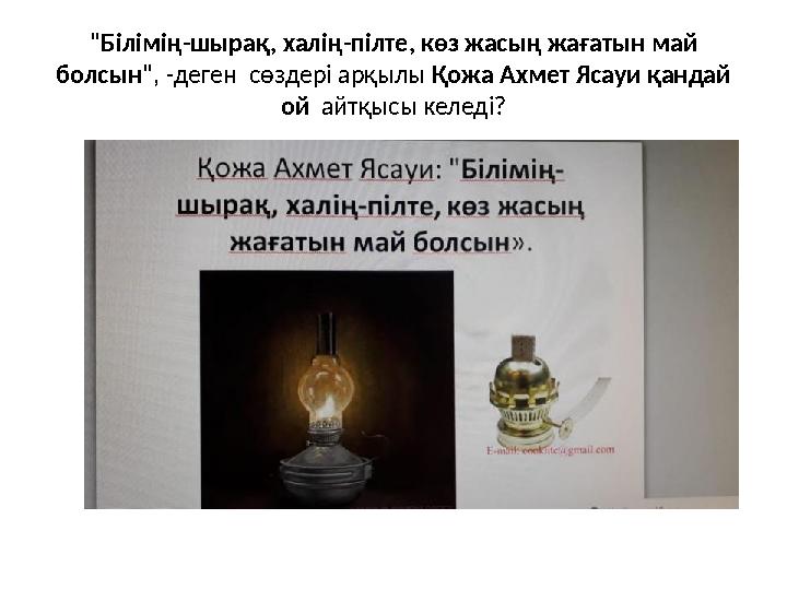 "Білімің-шырақ, халің-пілте, көз жасың жағатын май болсын", -деген сөздері арқылы Қожа Ахмет Ясауи қандай ой айтқысы ке