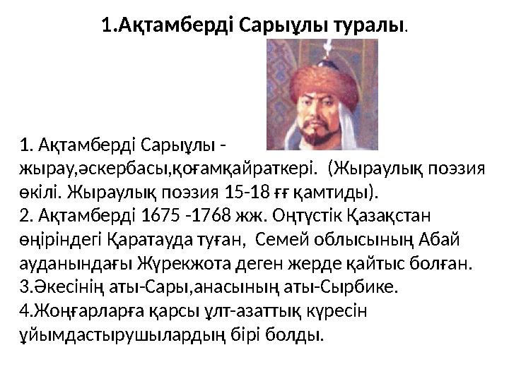 1.Ақтамберді Сарыұлы туралы. 1. Ақтамберді Сарыұлы - жырау,әскербасы,қоғамқайраткері. (Жыраулық поэзия өкілі. Жыраулық поэзия