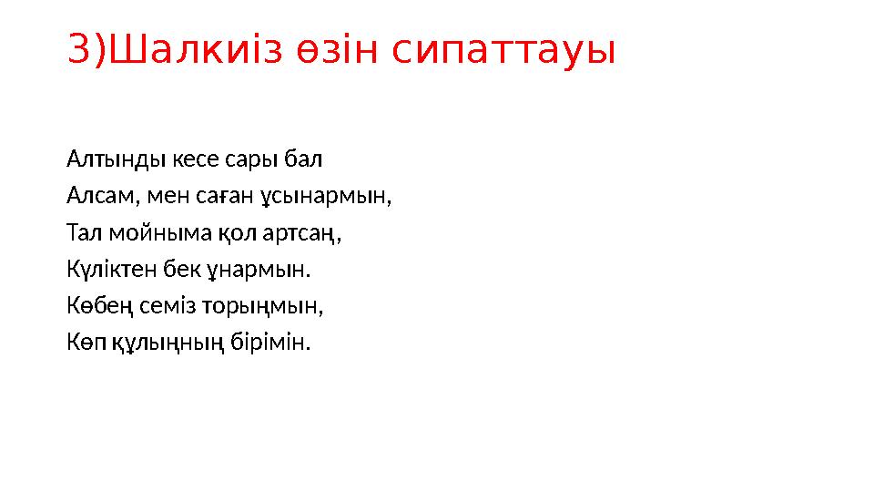 3)Шалкиіз өзін сипаттауы Алтынды кесе сары бал Алсам, мен саған ұсынармын, Тал мойныма қол артсаң, Күліктен бек ұнармын. Көбең с