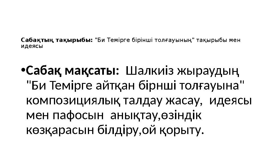 Сабақтың тақырыбы: "Би Темірге бірінші толғауының" тақырыбы мен идеясы •Сабақ мақсаты: Шалкиіз жыраудың "Би Темірге айтқан