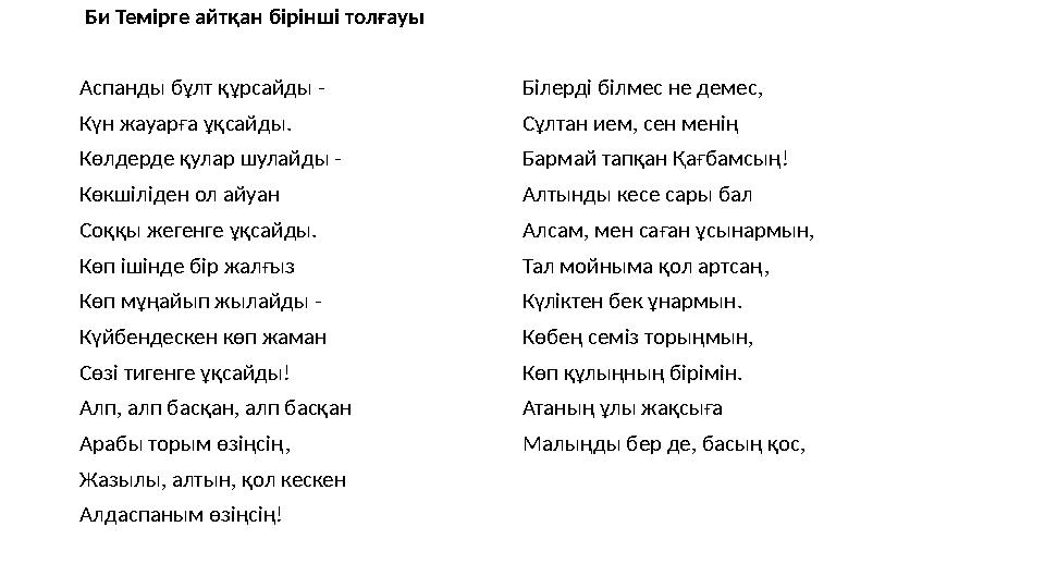 Би Темірге айтқан бірінші толғауы Аспанды бұлт құрсайды - Күн жауарға ұқсайды. Көлдерде қулар шулайды - Көкшіліден ол айуан Соқ