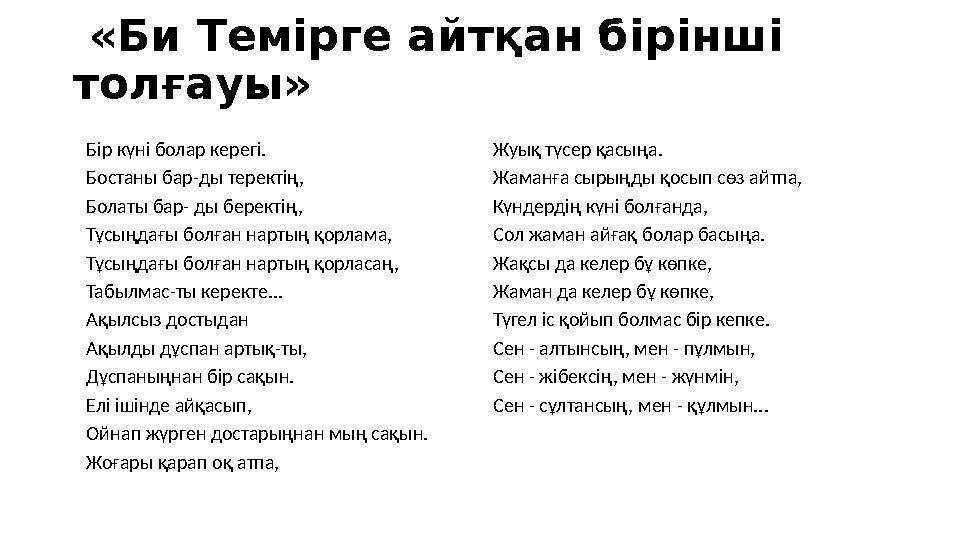 «Би Темірге айтқан бірінші толғауы» Бір күні болар керегі. Бостаны бар-ды теректің, Болаты бар- ды беректің, Тұсыңдағы болған
