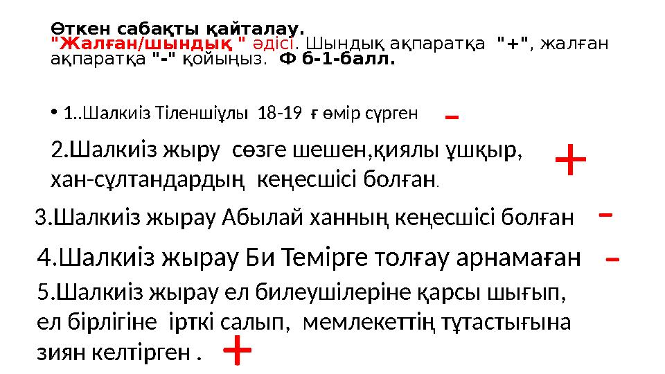 Өткен сабақты қайталау. "Жалған/шындық " әдісі. Шындық ақпаратқа "+", жалған ақпаратқа "-" қойыңыз. Ф б-1-балл. •1..Шалкиіз Т