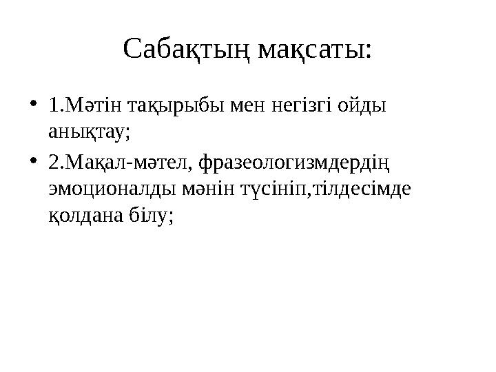 Сабақтың мақсаты: •1.Мәтін тақырыбы мен негізгі ойды анықтау; •2.Мақал-мәтел, фразеологизмдердің эмоционалды мәнін түсініп,тіл