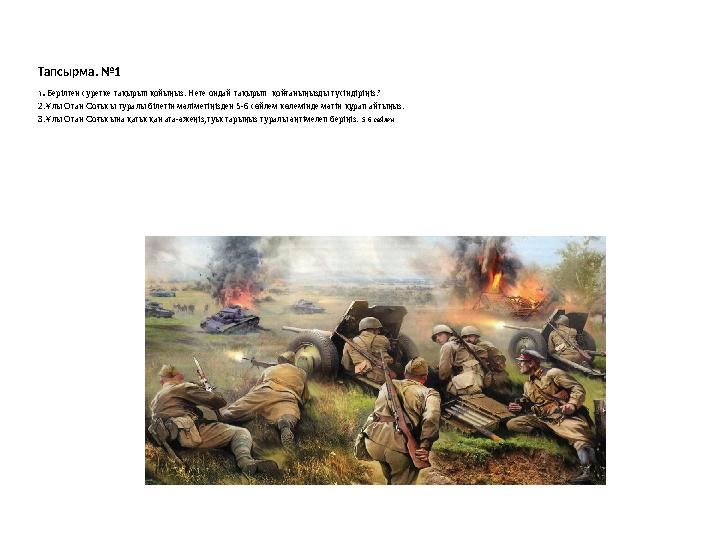 Тапсырма. №1 1.Берілген суретке тақырып қойыңыз. Неге ондай тақырып қойғаныңызды түсіндіріңіз? 2.Ұлы Отан Соғысы туралы білетін