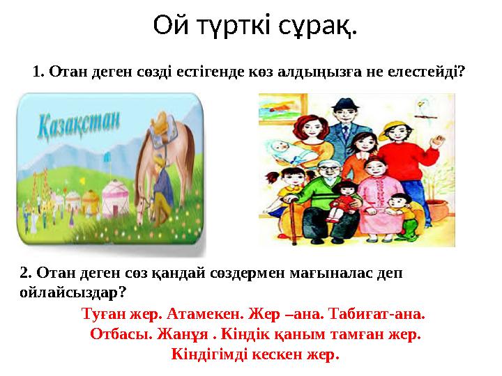 Ой түрткі сұрақ. 1. Отан деген сөзді естігенде көз алдыңызға не елестейді? Туған жер. Атамекен. Жер –ана. Табиғат-ана. Отбасы.