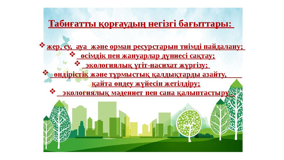 Табиғатты қорғаудың негізгі бағыттары: жер, су, ауа және орман ресурстарын тиімді пайдалану;  өсімдік пен жануарлар дүниес