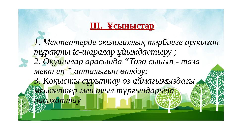 1. Мектептерде экологиялық тәрбиеге арналған тұрақты іс-шаралар ұйымдастыру ; 2. Оқушылар арасында “Таза сынып - таза мект еп