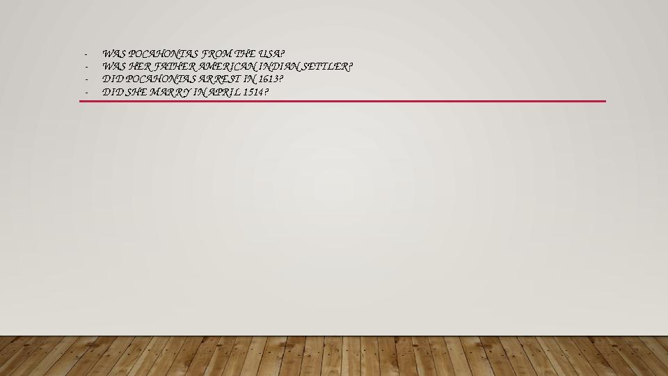 -WAS POCAHONTAS FROM THE USA? -WAS HER FATHER AMERICAN INDIAN SETTLER? -DID POCAHONTAS ARREST IN 1613? -DID SHE MARRY IN APRIL