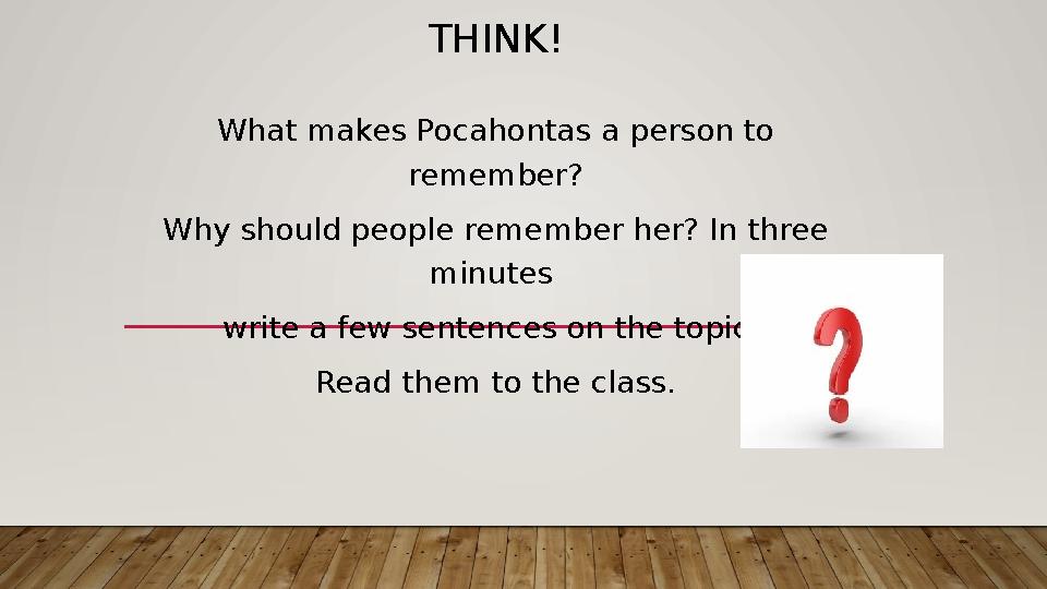 THINK! What makes Pocahontas a person to remember? Why should people remember her? In three minutes write a few sentences on