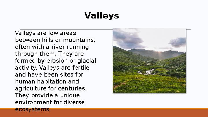 Valleys Valleys are low areas between hills or mountains, often with a river running through them. They are formed by erosio