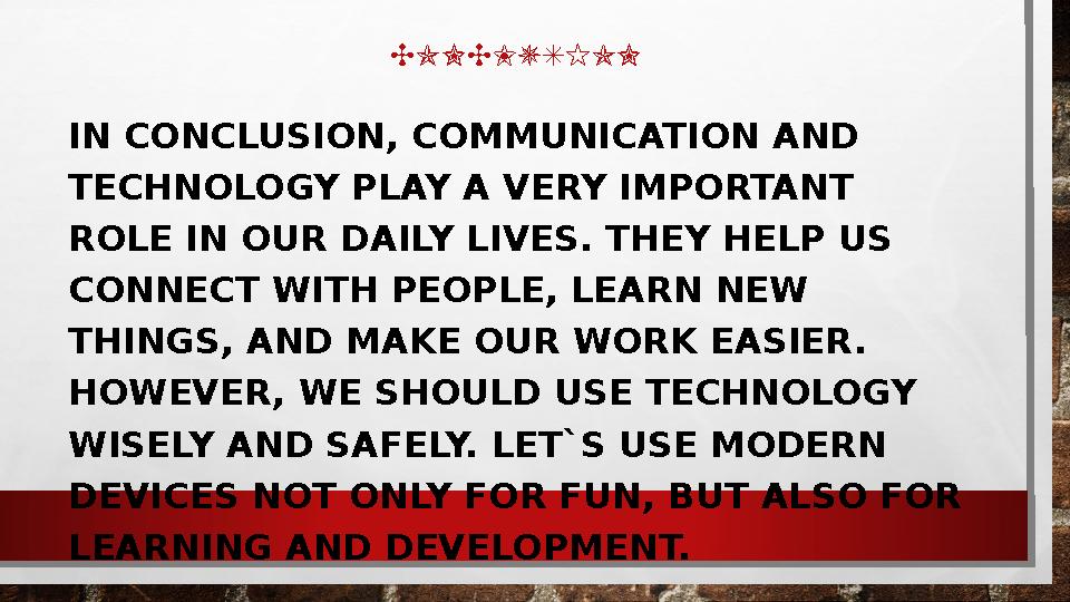CONCLUSION IN CONCLUSION, COMMUNICATION AND TECHNOLOGY PLAY A VERY IMPORTANT ROLE IN OUR DAILY LIVES. THEY HELP US CONNECT W