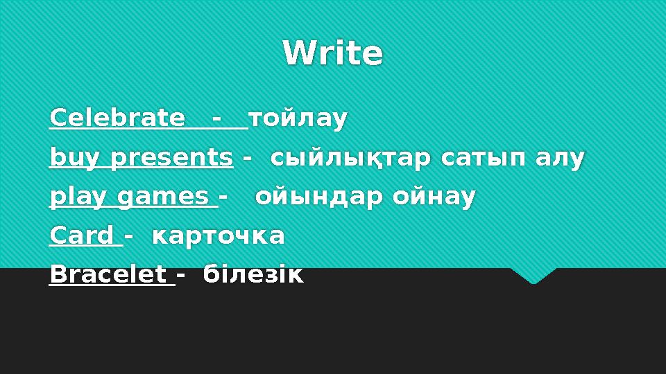 Write Celebrate - тойлау buy presents - сыйлықтар сатып алу play games - ойындар ойнау Card - карточка Bracelet - б