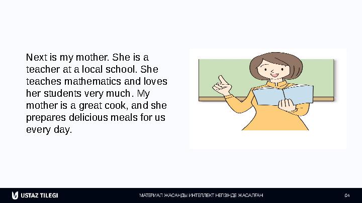 Next is my mother. She is a teacher at a local school. She teaches mathematics and loves her students very much. My mother i